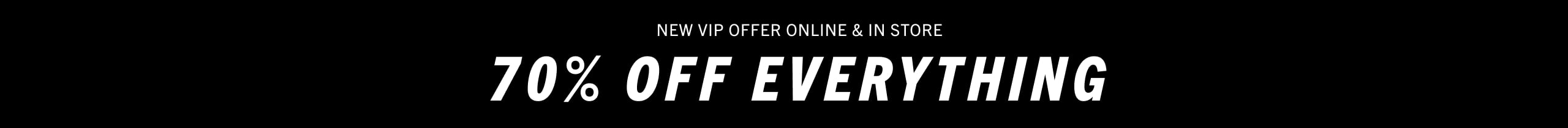 New vip offer online and in store: 70% off everything