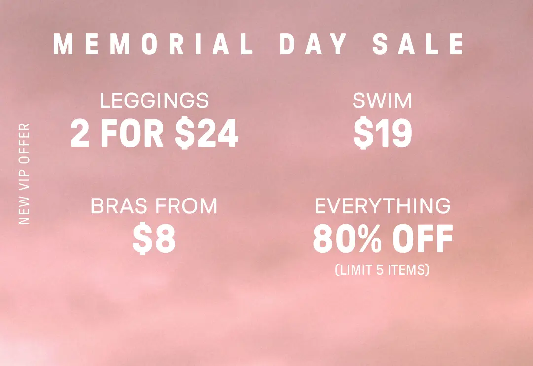 New VIP Offer. 2 for $24 Leggings. $12 Swim. Bras from $8. 80% Off Everything (Limit 5 items).