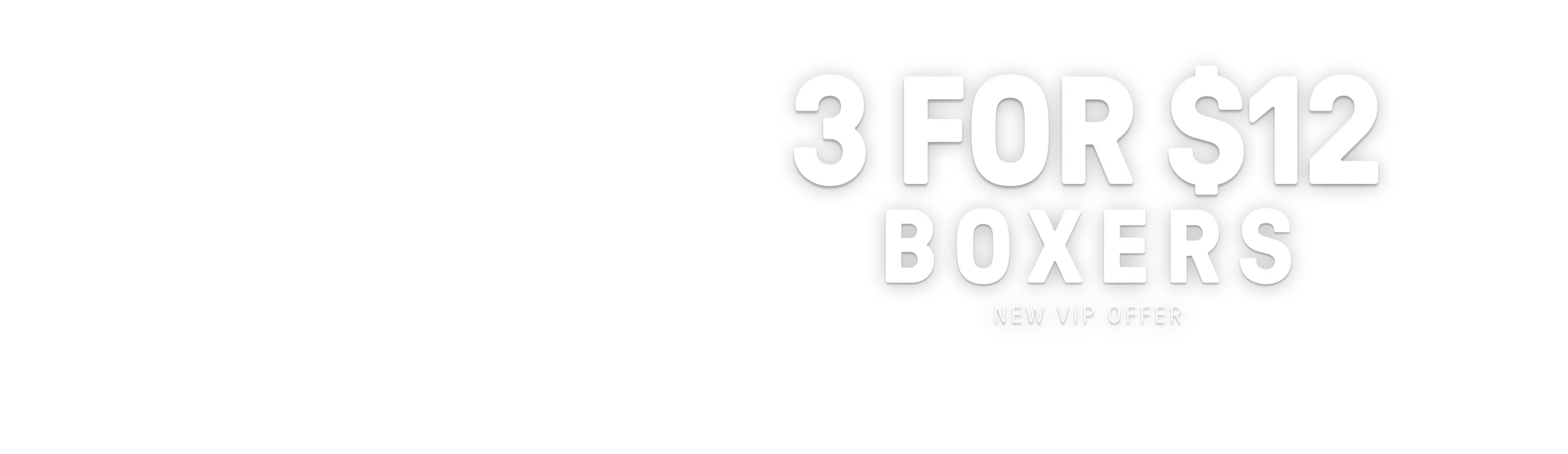 3 for $12 Boxers. New VIP Offer.