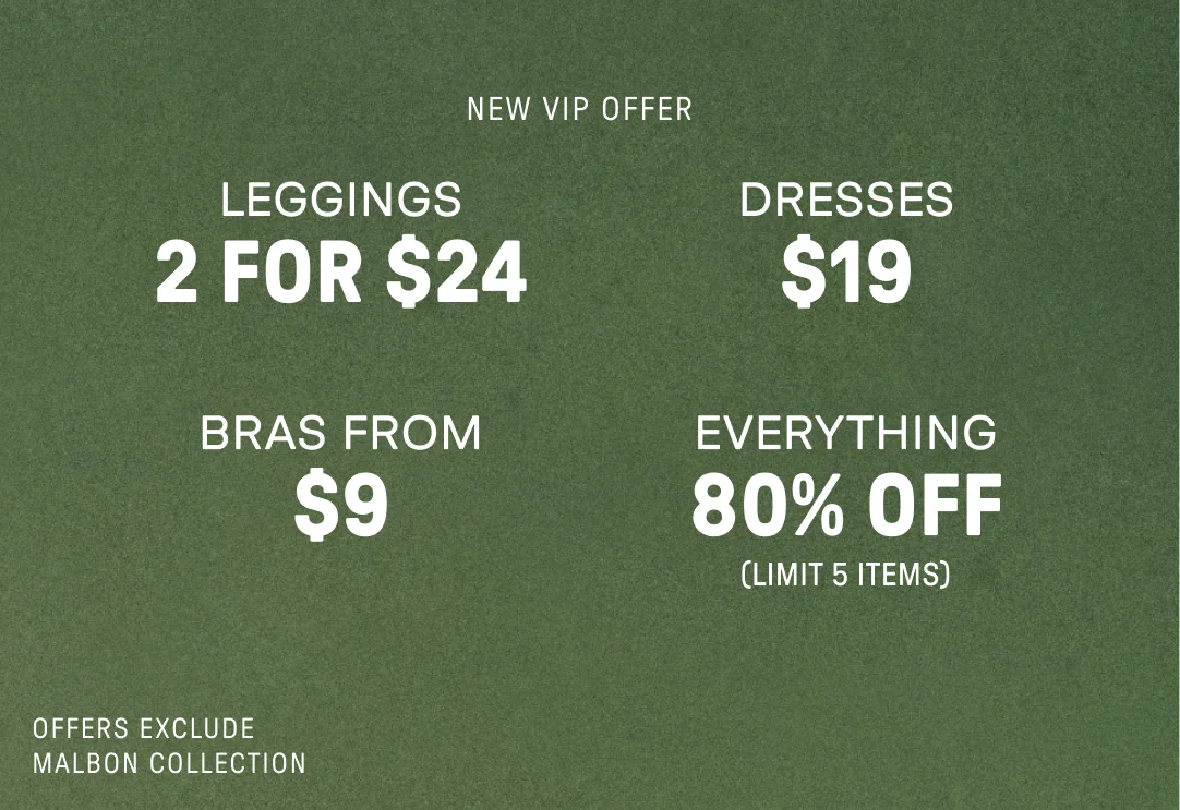 New VIP Offer. 2 for $24 Leggings. $19 Dresses. Bras from $9. 80% Off Everything (Limit 5 items).