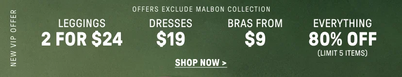 New VIP Offer. 2 for $24 Leggings. $19 Dresses. Bras from $9. 80% Off Everything (Limit 5 items).